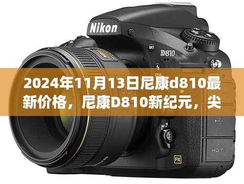 尼康D810新纪元,尖端科技重塑摄影艺术,未来影像魅力尽在尼康D810最新价格体验