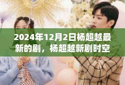 杨超越新剧时空织梦者,深度解析、特性体验、竞品对比与用户群体分析全揭秘