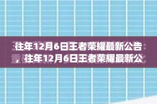 往年12月6日王者荣耀最新公告解读与更新内容概览