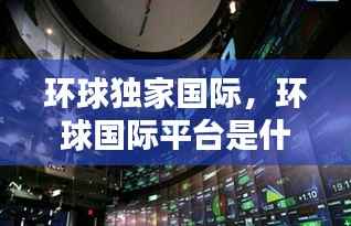 环球独家国际,环球国际平台是什么样的平台