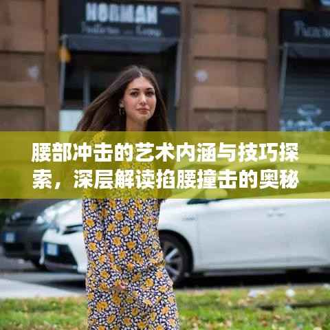 腰部冲击的艺术内涵与技巧探索,深层解读掐腰撞击的奥秘