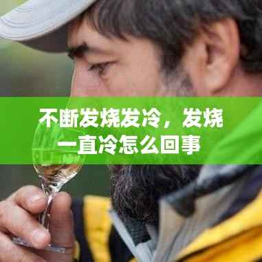 不断发烧发冷,发烧一直冷怎么回事