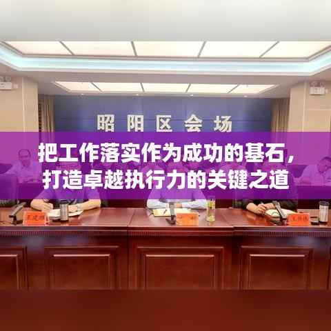把工作落实作为成功的基石,打造卓越执行力的关键之道