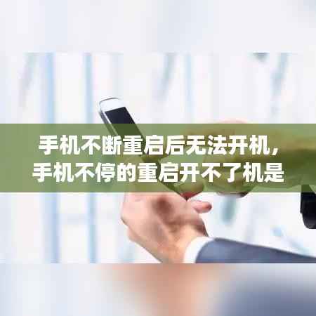 手机不断重启后无法开机,手机不停的重启开不了机是怎么回事