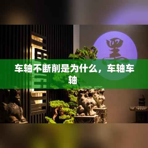 车轴不断削是为什么,车轴车轴