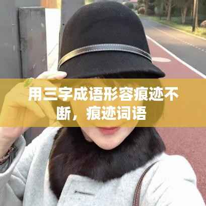 用三字成语形容痕迹不断,痕迹词语