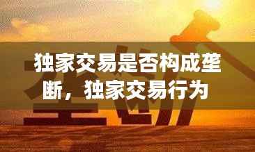 独家交易是否构成垄断,独家交易行为