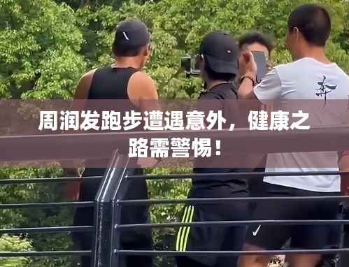 周润发跑步遭遇意外,健康之路需警惕!