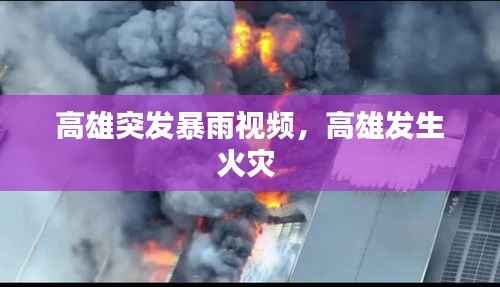 高雄突发暴雨视频,高雄发生火灾