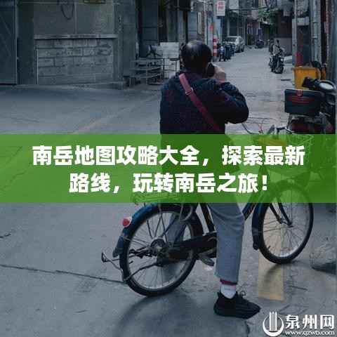 南岳地图攻略大全,探索最新路线,玩转南岳之旅!