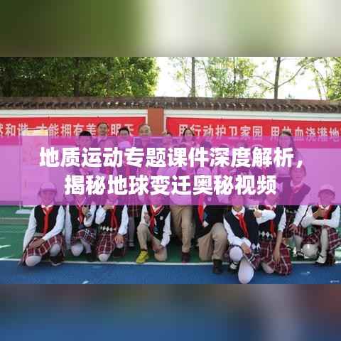 地质运动专题课件深度解析,揭秘地球变迁奥秘视频