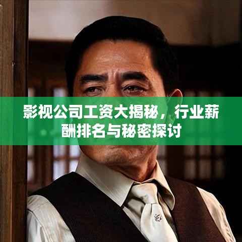 影视公司工资大揭秘,行业薪酬排名与秘密探讨