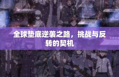全球垫底逆袭之路，挑战与反转的契机