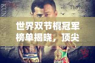 世界双节棍冠军榜单揭晓,顶尖高手排名一览