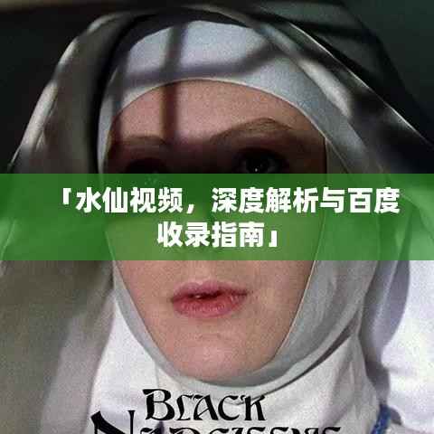 「水仙视频,深度解析与百度收录指南」
