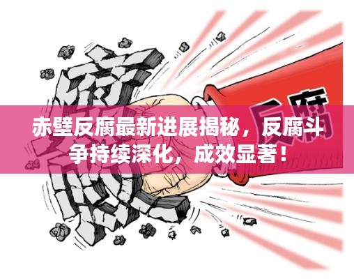 赤壁反腐最新进展揭秘,反腐斗争持续深化,成效显著!