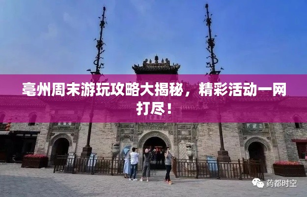 亳州周末游玩攻略大揭秘,精彩活动一网打尽!