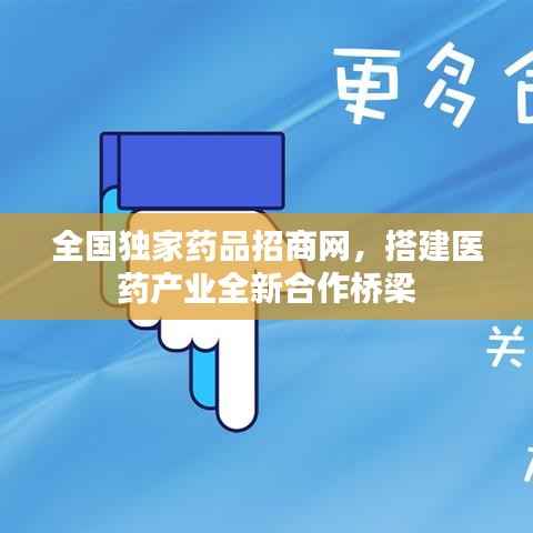 全国独家药品招商网,搭建医药产业全新合作桥梁