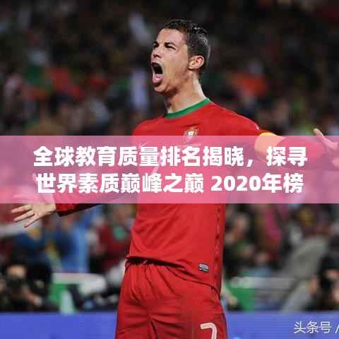 全球教育质量排名揭晓,探寻世界素质巅峰之巅 2020年榜单出炉!