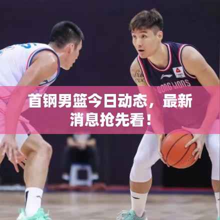 首钢男篮今日动态，最新消息抢先看！