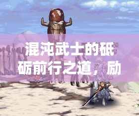 混沌武士的砥砺前行之道,励志语录启示人生之路