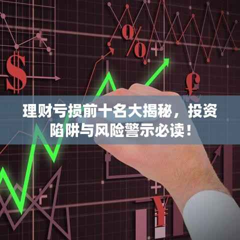 理财亏损前十名大揭秘，投资陷阱与风险警示必读！