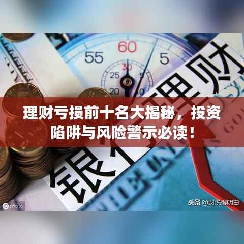 理财亏损前十名大揭秘,投资陷阱与风险警示必读!
