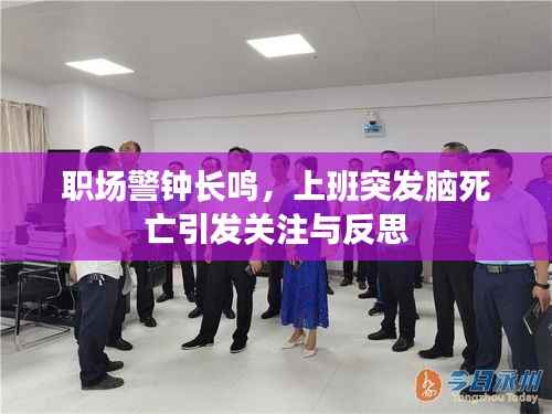职场警钟长鸣,上班突发脑死亡引发关注与反思