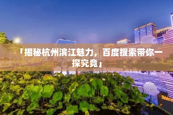 「揭秘杭州滨江魅力，百度搜索带你一探究竟」