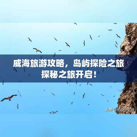 威海旅游攻略,岛屿探险之旅探秘之旅开启!
