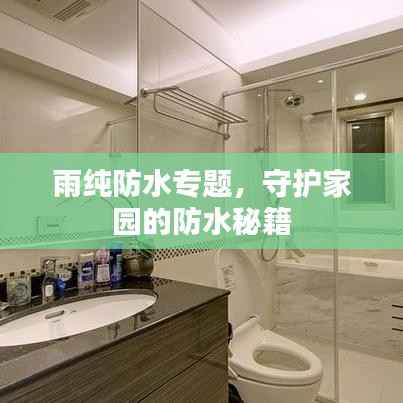 雨纯防水专题,守护家园的防水秘籍