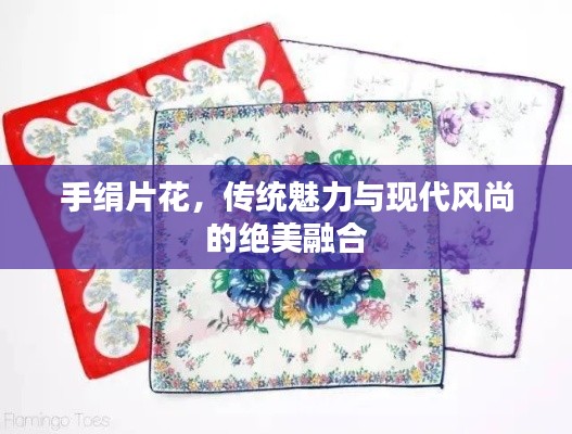 手绢片花,传统魅力与现代风尚的绝美融合