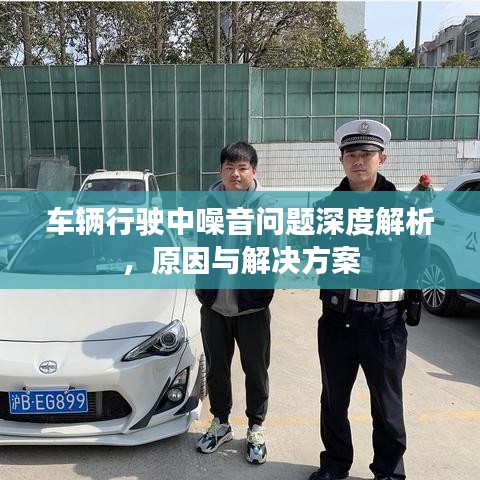 车辆行驶中噪音问题深度解析，原因与解决方案