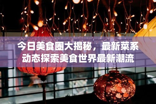 今日美食圈大揭秘,最新菜系动态探索美食世界最新潮流