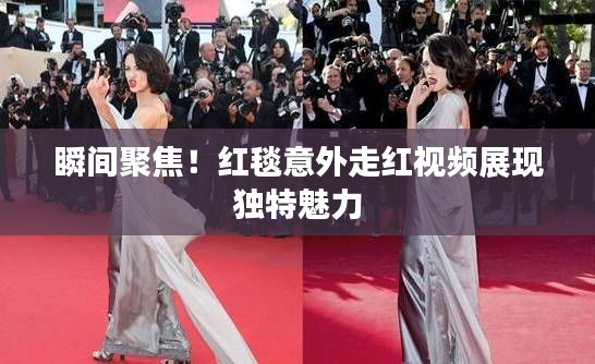 瞬间聚焦！红毯意外走红视频展现独特魅力