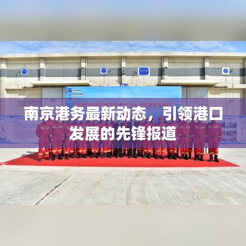 南京港务最新动态，引领港口发展的先锋报道
