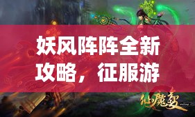 妖风阵阵全新攻略，征服游戏世界的终极指南