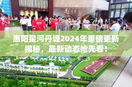 惠阳星河丹堤2024年重磅更新揭秘，最新动态抢先看！