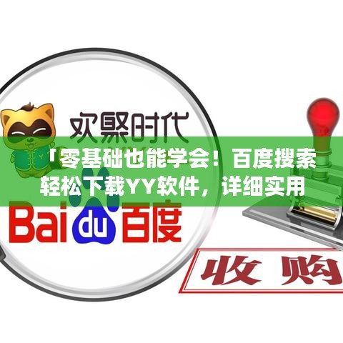 「零基础也能学会！百度搜索轻松下载YY软件，详细实用指南」