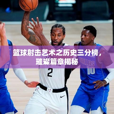 篮球射击艺术之历史三分榜,璀璨篇章揭秘