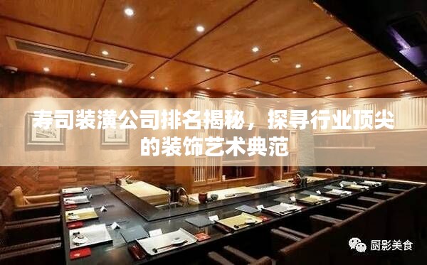 寿司装潢公司排名揭秘，探寻行业顶尖的装饰艺术典范
